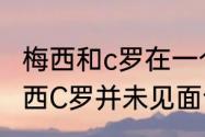 梅西和c罗在一个俱乐部呆过吗？（梅西C罗并未见面合影为PS合成）