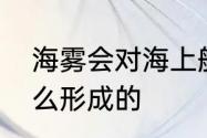 海雾会对海上航行造成影响海雾是怎么形成的