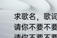 求歌名，歌词有一句是亲爱的小妹妹请你不要不要哭泣？（亲爱的小妹妹请你不要不要哭泣）