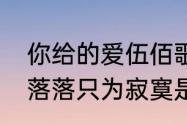 你给的爱伍佰歌名？（春风秋雨飘飘落落只为寂寞是什么歌）