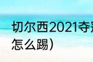 切尔西2021夺冠阵容解析（欧冠决赛怎么踢）