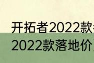 开拓者2022款参数（开拓者七座两驱2022款落地价）