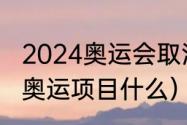 2024奥运会取消哪些项目（被取消的奥运项目什么）