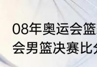 08年奥运会篮球冠军数据（08年奥运会男篮决赛比分）