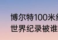 博尔特100米纪录被谁破了（博尔特世界纪录被谁破了）