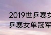 2019世乒赛女单冠军是谁（2019世乒赛女单冠军）