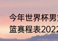 今年世界杯男篮比赛时间（世界杯男篮赛程表2022）