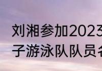 刘湘参加2023年世锦赛了吗（国家女子游泳队队员名单）