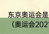 东京奥运会是从什么时候开始举办的（奥运会2021开幕和闭幕时间）