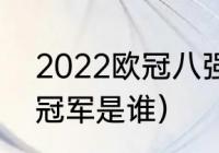 2022欧冠八强比赛时间（欧冠2022冠军是谁）