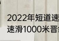 2022年短道速滑世界男子排名（短道速滑1000米晋级要求）