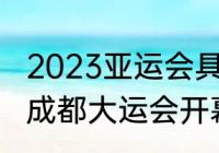 2023亚运会具体赛程（杭州亚运会和成都大运会开幕时间）