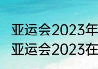 亚运会2023年在杭州哪里举行（海宁亚运会2023在几月几号举行）