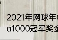 2021年网球年终总决赛冠军奖金（wta1000冠军奖金）