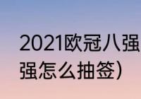 2021欧冠八强要抽签吗（2021欧冠4强怎么抽签）