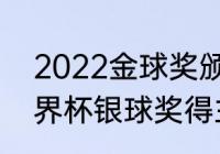 2022金球奖颁布具体时间（2022世界杯银球奖得主）