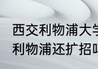 西交利物浦大学校长是谁（2022西交利物浦还扩招吗）