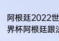 阿根廷2022世界杯阵容实力排名（世界杯阿根廷跟法国决赛裁判是谁）