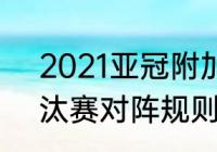 2021亚冠附加赛赛程（2021亚冠淘汰赛对阵规则）