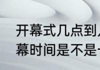 开幕式几点到几点（每届的奥运会开幕时间是不是一样的）