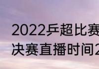 2022乒超比赛时间地点（乒超联赛总决赛直播时间2022）