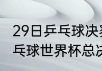 29日乒乓球决赛时间世界杯（2021乒乓球世界杯总决赛赛程）