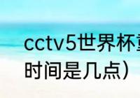 cctv5世界杯重播时间（世界杯重播时间是几点）