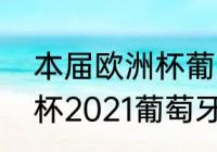 本届欧洲杯葡萄牙的全部战绩（欧洲杯2021葡萄牙战绩）