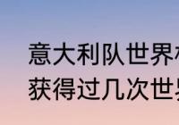 意大利队世界杯冠军盘点（意大利队获得过几次世界杯冠军）