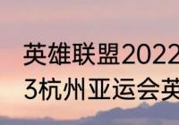 英雄联盟2022亚运会时间地点（2023杭州亚运会英雄联盟比赛时间）