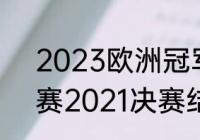 2023欧洲冠军杯赛程时间（欧冠决赛2021决赛结果）