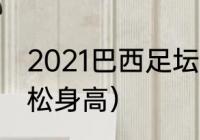 2021巴西足坛新星（巴西新星里沙利松身高）