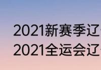 2021新赛季辽宁男篮10号球员是谁（2021全运会辽宁男篮）