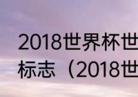 2018世界杯世界杯足球赛球队名称及标志（2018世界杯闭幕时间）