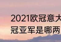 2021欧冠意大利阵容（2021欧洲杯冠亚军是哪两支球队）