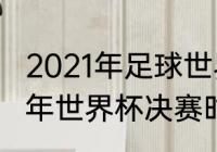 2021年足球世界杯举办地是呢（2021年世界杯决赛时间地点）