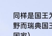 同样是国王为什么比利时国王权倾朝野而瑞典国王权力那么小（欧洲王室国家）