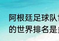 阿根廷足球队世界排名（阿根廷男足的世界排名是多少）