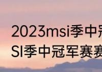 2023msi季中冠军赛赛制（2023年MSI季中冠军赛赛制）