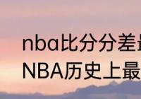 nba比分分差最高的一场是多少分（NBA历史上最大的分差是多少）