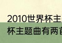 2010世界杯主题曲有几个（2010世界杯主题曲有两首吗）