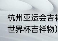 杭州亚运会吉祥物哪个最可爱（2004世界杯吉祥物）