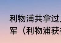 利物浦共拿过几次欧冠冠军和英超冠军（利物浦获得几次欧冠冠军）