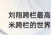 刘翔跨栏最高纪录是多少（刘翔一百米跨栏的世界纪录）