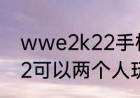 wwe2k22手机版怎么玩（wwe2k22可以两个人玩吗）