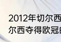 2012年切尔西夺冠纪录（12年带领切尔西夺得欧冠的教练是）