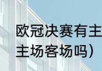 欧冠决赛有主场客场吗（欧冠决赛分主场客场吗）