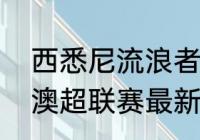 西悉尼流浪者队这赛季怎么这么差（澳超联赛最新积分排名）