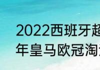 2022西班牙超级杯皇马赛程（2018年皇马欧冠淘汰赛赛程）