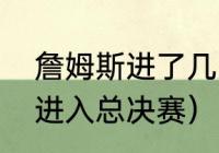 詹姆斯进了几次总决赛（詹姆斯几次进入总决赛）